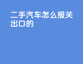 二手汽车怎么报关出口的