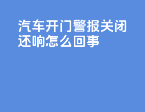 汽车开门警报关闭还响怎么回事