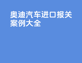 奥迪汽车进口报关案例大全