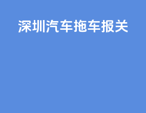 深圳汽车拖车报关