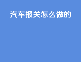 汽车报关怎么做的