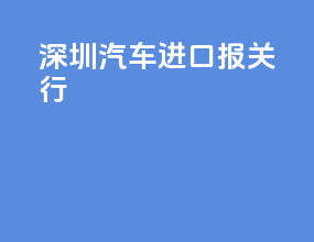深圳汽车进口报关行