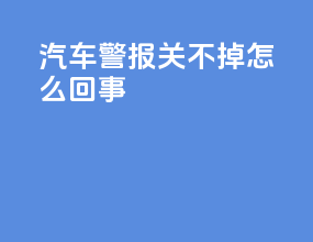 汽车警报关不掉怎么回事