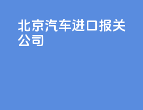 北京汽车进口报关公司