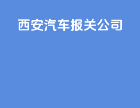 西安汽车报关公司