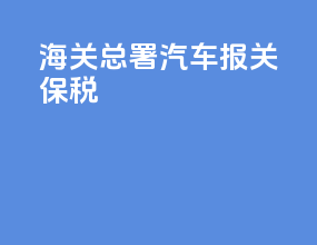 海关总署汽车报关保税