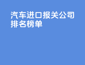 汽车进口报关公司排名榜单