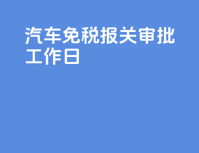 汽车免税报关审批工作日