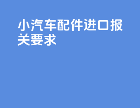 小汽车配件进口报关要求