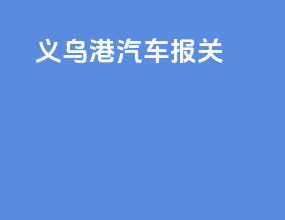 义乌港汽车报关