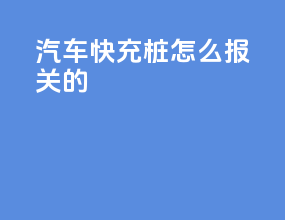 汽车快充桩怎么报关的