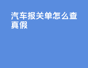 汽车报关单怎么查真假