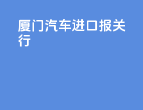 厦门汽车进口报关行