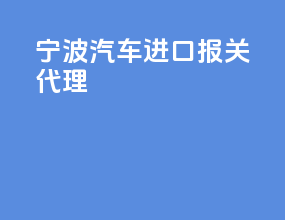 宁波汽车进口报关代理