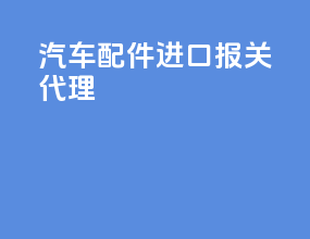 汽车配件进口报关代理