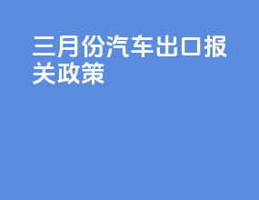 三月份汽车出口报关政策