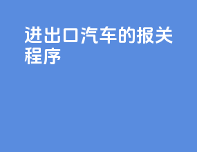 进出口汽车的报关程序