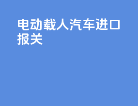 电动载人汽车进口报关