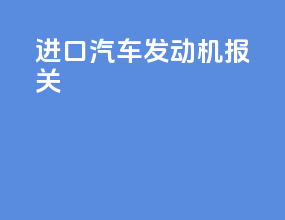 进口汽车发动机报关