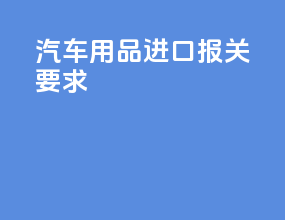 汽车用品进口报关要求