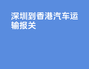 深圳到香港汽车运输报关