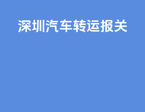 深圳汽车转运报关