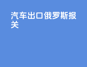 汽车出口俄罗斯报关