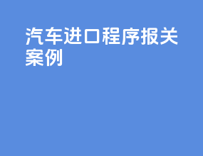汽车进口程序报关案例