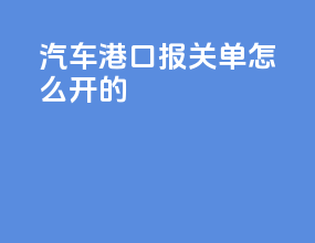 汽车港口报关单怎么开的