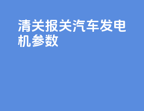 清关报关汽车发电机参数