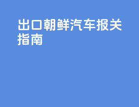 出口朝鲜汽车报关指南