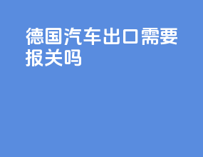 德国汽车出口需要报关吗
