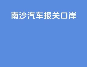 南沙汽车 报关口岸