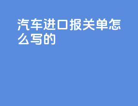 汽车进口报关单怎么写的