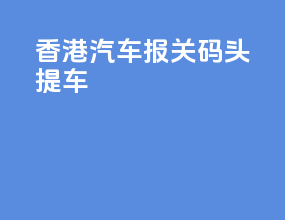 香港汽车报关码头提车