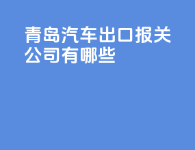 青岛汽车出口报关公司有哪些