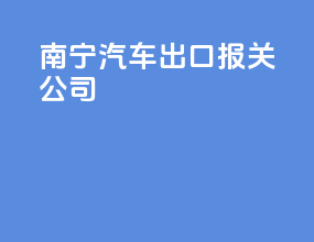 南宁汽车出口报关公司