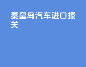 秦皇岛汽车进口报关