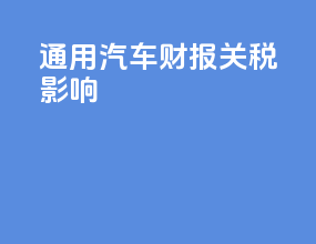 通用汽车财报关税影响