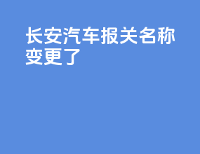 长安汽车报关名称变更了