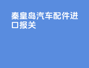 秦皇岛汽车配件进口报关