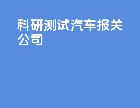 科研测试汽车报关公司