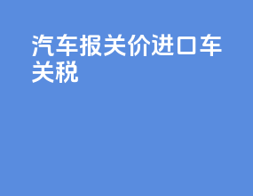 汽车报关价进口车关税