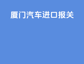 厦门汽车进口报关