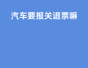 汽车要报关退票嘛