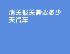 清关报关需要多少天汽车