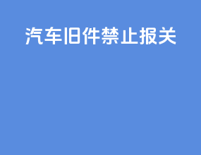 汽车旧件禁止报关
