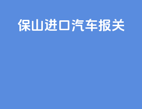 保山进口汽车报关