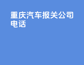 重庆汽车报关公司电话