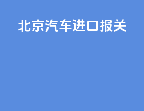 北京汽车 进口报关